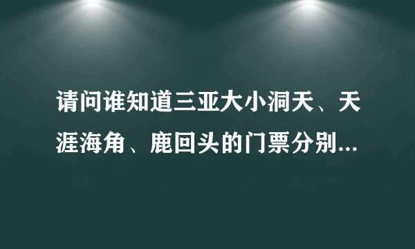 请问谁知道三亚大小洞天、天涯海角、鹿回头的门票分别是多少钱！