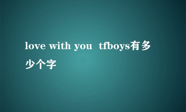 love with you  tfboys有多少个字