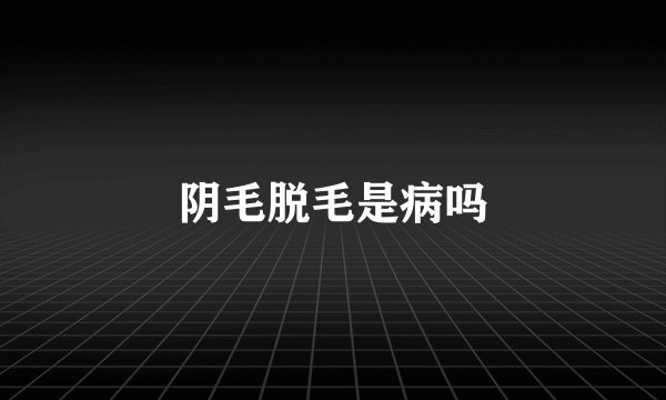 阴毛脱毛是病吗