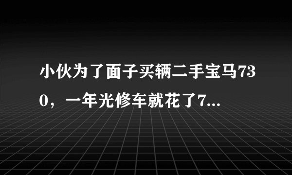 小伙为了面子买辆二手宝马730，一年光修车就花了7万，养不起啊