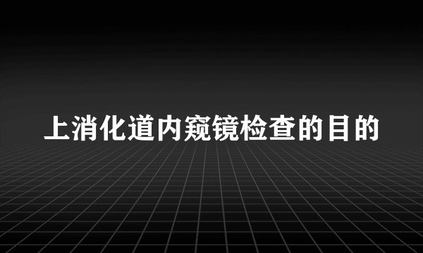 上消化道内窥镜检查的目的
