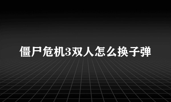僵尸危机3双人怎么换子弹