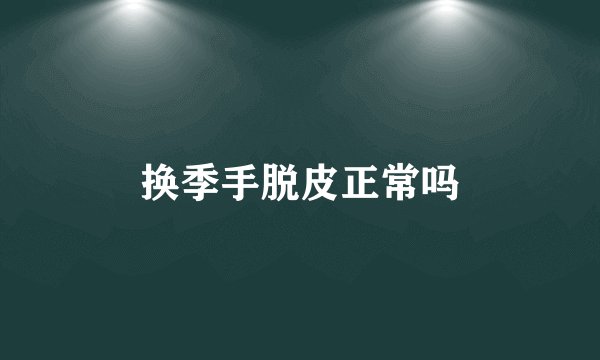 换季手脱皮正常吗