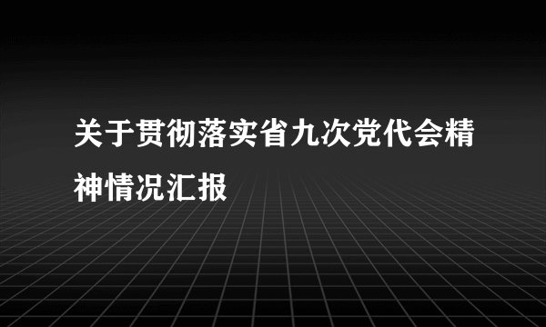 关于贯彻落实省九次党代会精神情况汇报