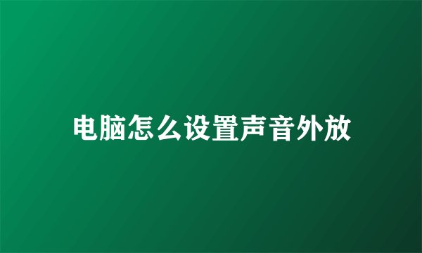 电脑怎么设置声音外放