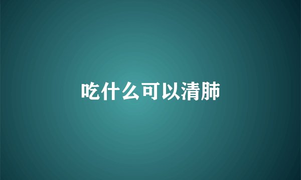 吃什么可以清肺