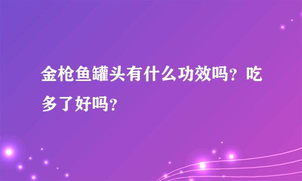 金枪鱼罐头有什么功效吗？吃多了好吗？