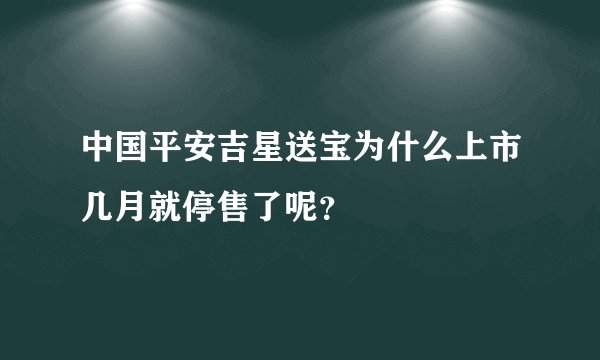 中国平安吉星送宝为什么上市几月就停售了呢？