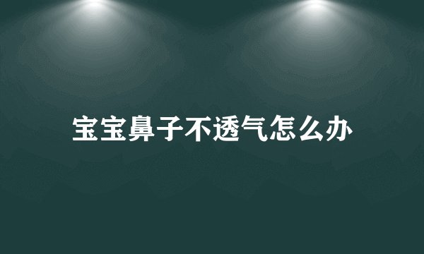 宝宝鼻子不透气怎么办