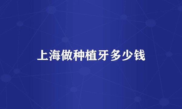 上海做种植牙多少钱