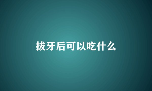 拔牙后可以吃什么