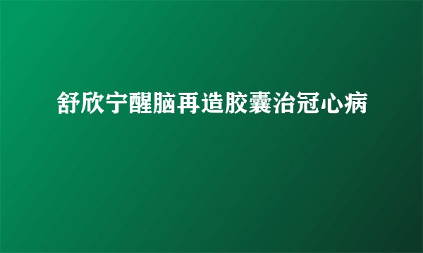 舒欣宁醒脑再造胶囊治冠心病