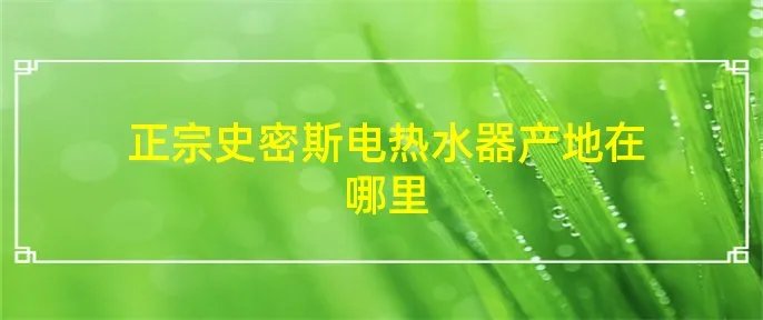 正宗史密斯电热水器产地在哪里