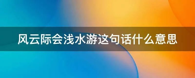 风云际会浅水游这句话什么意思