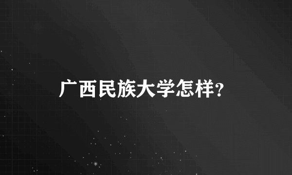 广西民族大学怎样？