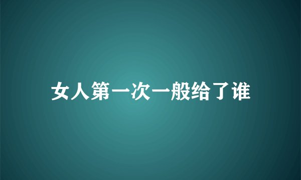 女人第一次一般给了谁