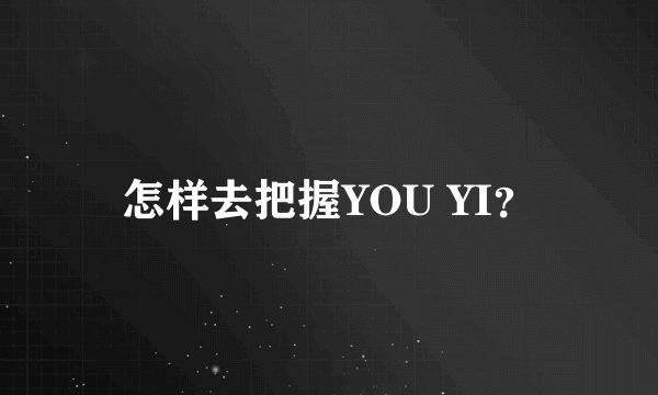 怎样去把握YOU YI？