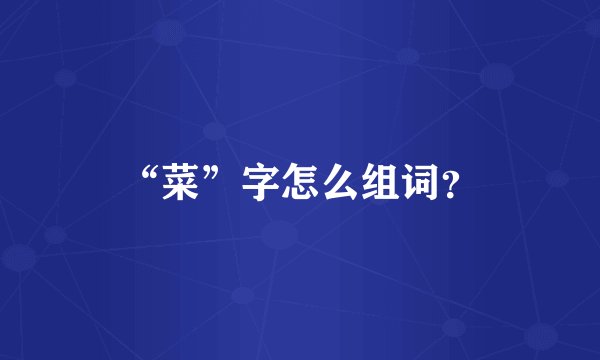 “菜”字怎么组词？