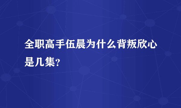 全职高手伍晨为什么背叛欣心是几集？