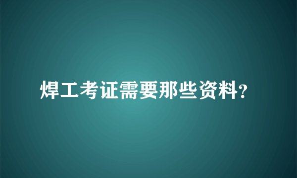 焊工考证需要那些资料？