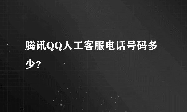 腾讯QQ人工客服电话号码多少？