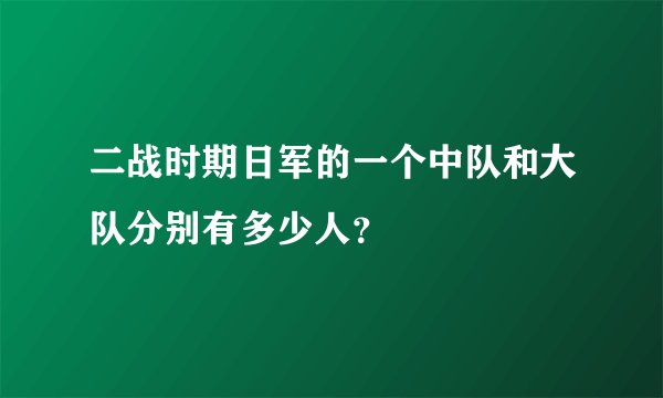 二战时期日军的一个中队和大队分别有多少人？