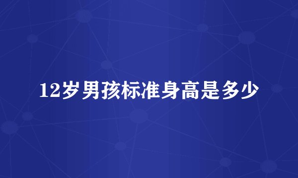 12岁男孩标准身高是多少