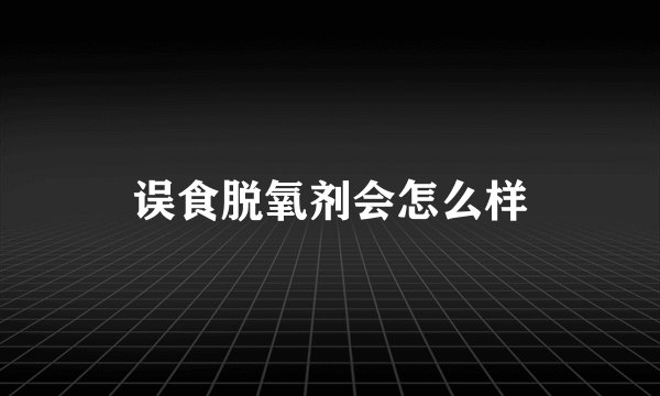 误食脱氧剂会怎么样