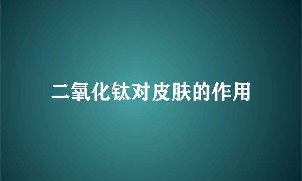 二氧化钛对皮肤的作用