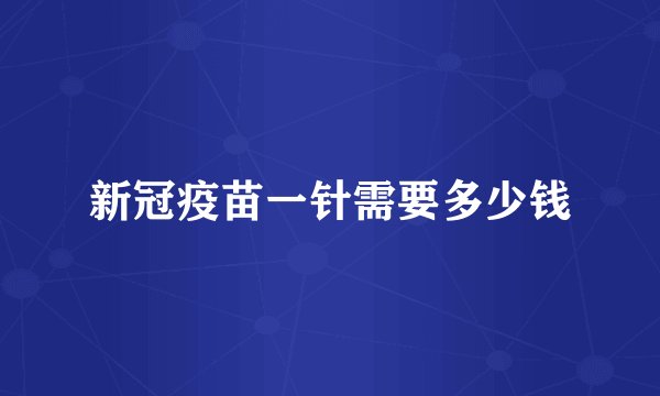 新冠疫苗一针需要多少钱