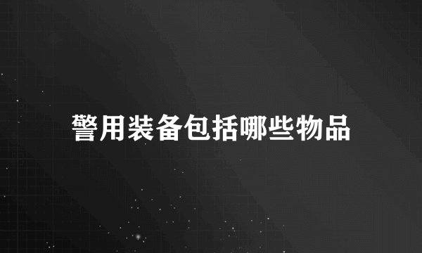 警用装备包括哪些物品