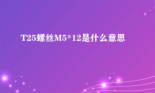T25螺丝M5*12是什么意思