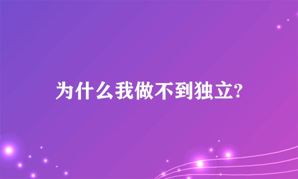 为什么我做不到独立?