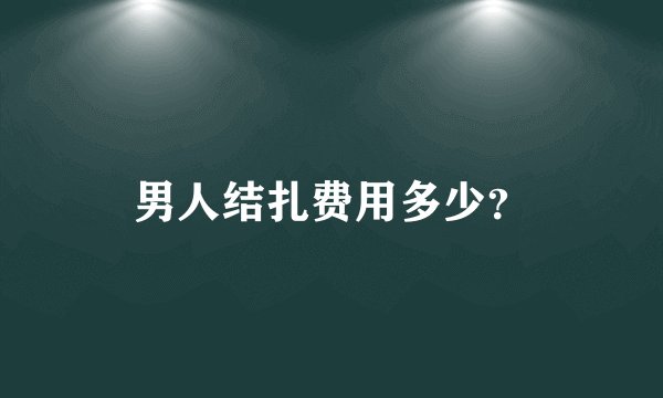 男人结扎费用多少？