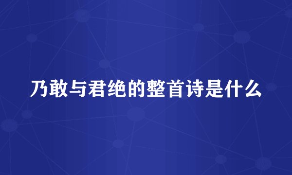 乃敢与君绝的整首诗是什么