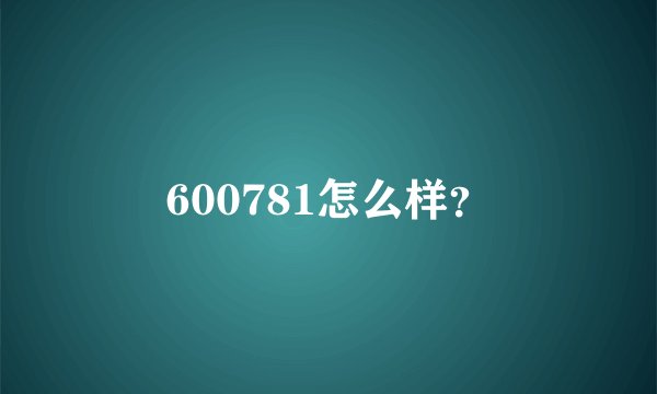 600781怎么样?