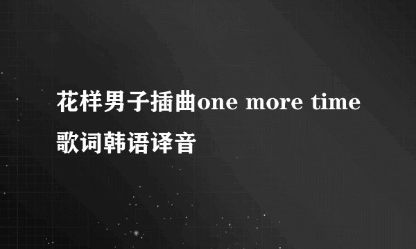 花样男子插曲one more time歌词韩语译音