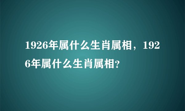 1926年属什么生肖属相，1926年属什么生肖属相？