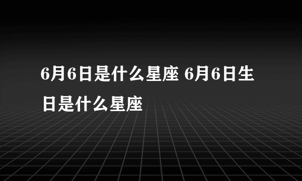 6月6日是什么星座 6月6日生日是什么星座