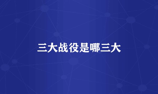 三大战役是哪三大