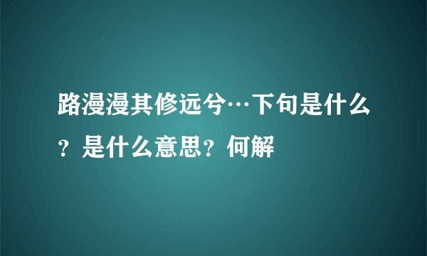路漫漫其修远兮…下句是什么？是什么意思？何解