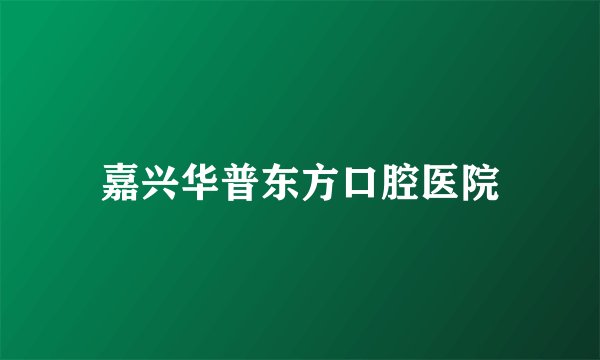 嘉兴华普东方口腔医院