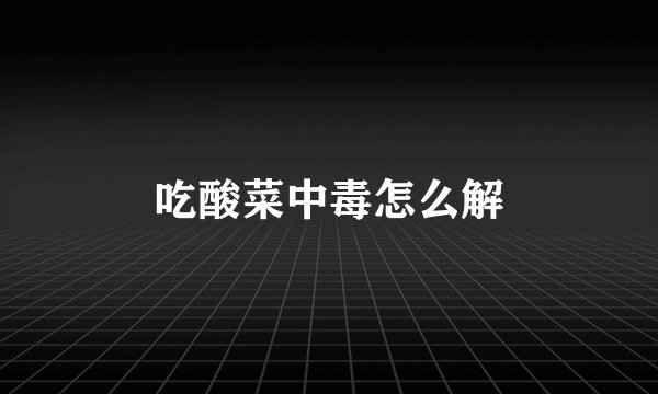 吃酸菜中毒怎么解
