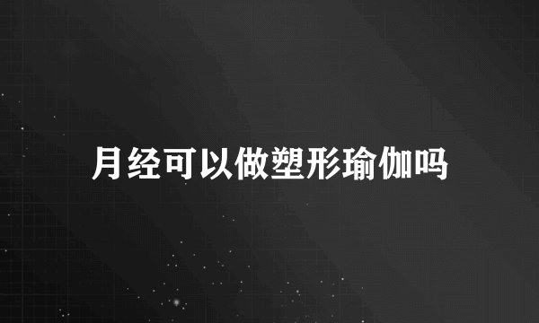 月经可以做塑形瑜伽吗
