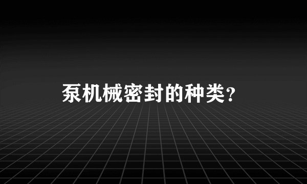 泵机械密封的种类？