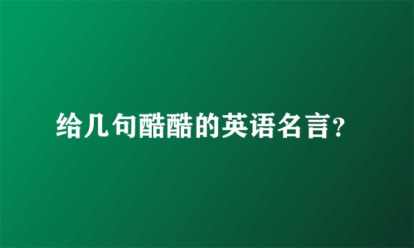 给几句酷酷的英语名言？