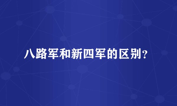 八路军和新四军的区别？