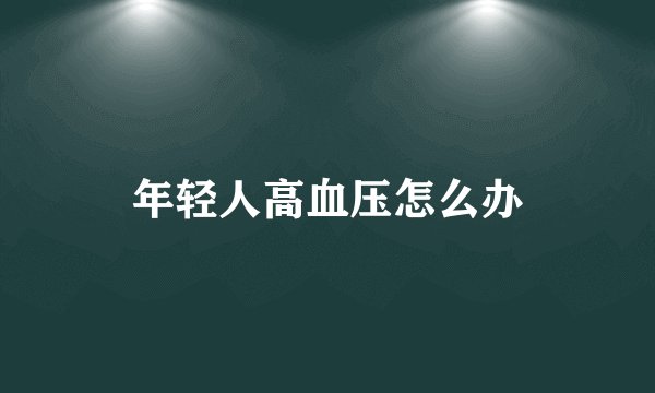 年轻人高血压怎么办