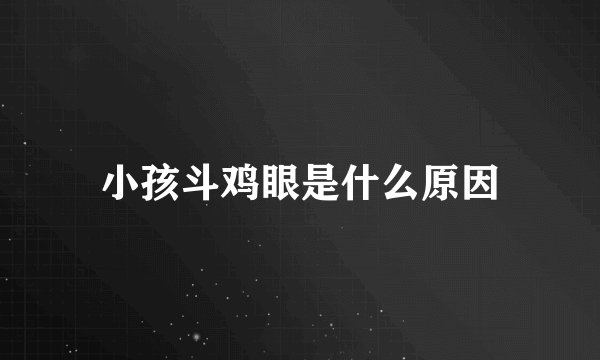 小孩斗鸡眼是什么原因