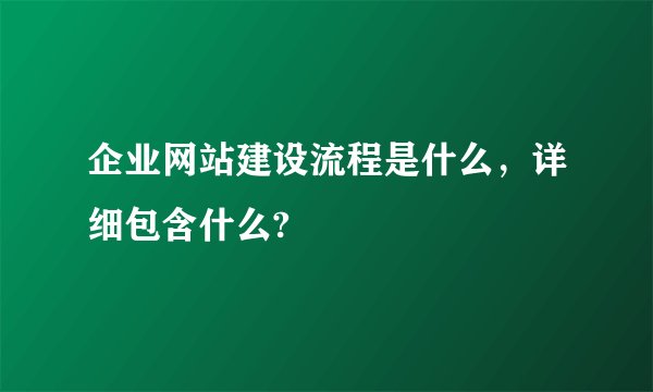 企业网站建设流程是什么，详细包含什么?